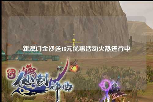 新澳门金沙送18元优惠活动火热进行中