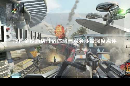 澳门金沙酒店住宿体验与服务质量深度点评