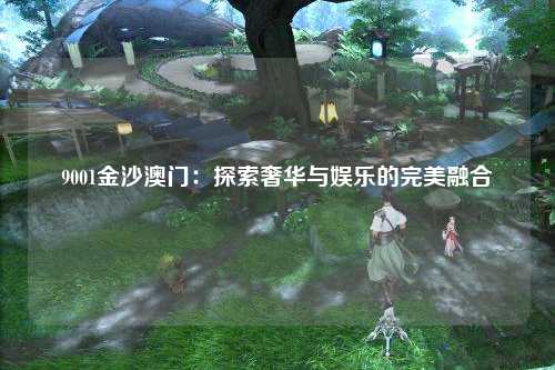 9001金沙澳门：探索奢华与娱乐的完美融合