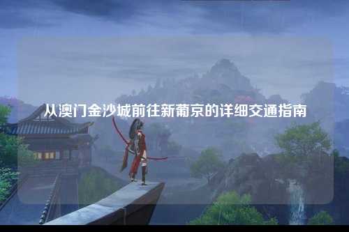 从澳门金沙城前往新葡京的详细交通指南
