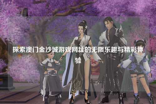 探索澳门金沙城游戏网址的无限乐趣与精彩体验
