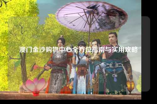 澳门金沙购物中心全方位指南与实用攻略