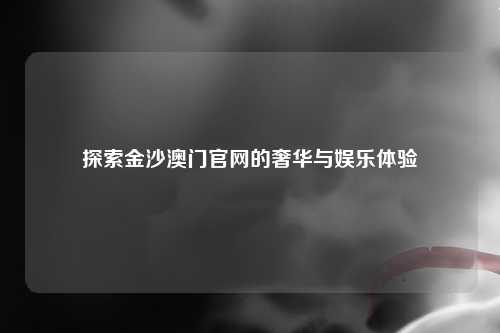 探索金沙澳门官网的奢华与娱乐体验