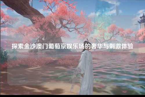探索金沙澳门葡萄京娱乐场的奢华与刺激体验