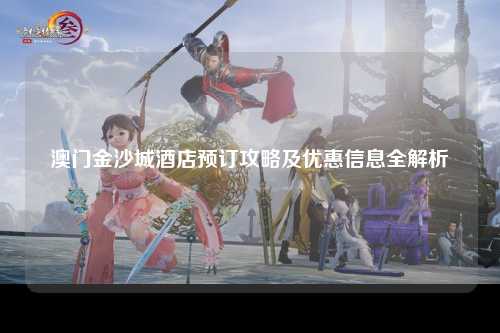 澳门金沙城酒店预订攻略及优惠信息全解析