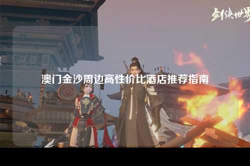 澳门金沙周边高性价比酒店推荐指南
