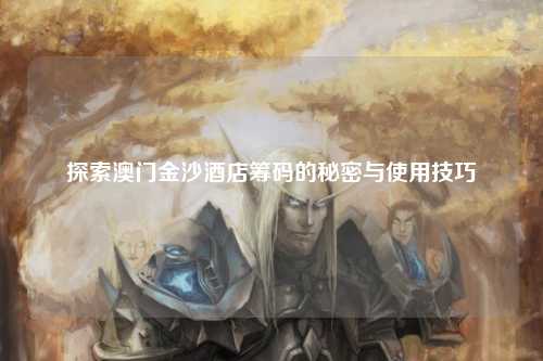 探索澳门金沙酒店筹码的秘密与使用技巧
