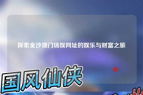 探索金沙澳门场娱网址的娱乐与财富之旅