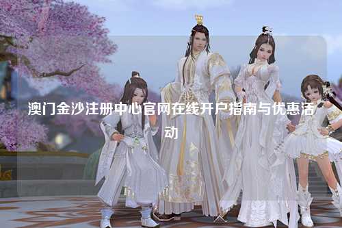 澳门金沙注册中心官网在线开户指南与优惠活动