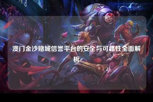 澳门金沙赌城信誉平台的安全与可靠性全面解析
