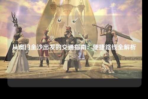 从澳门金沙出发的交通指南：便捷路线全解析