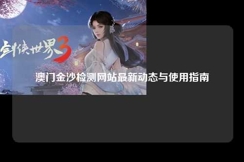 澳门金沙检测网站最新动态与使用指南