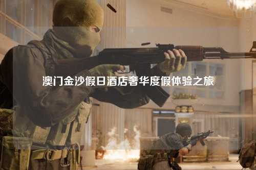澳门金沙假日酒店奢华度假体验之旅