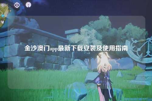 金沙澳门app最新下载安装及使用指南