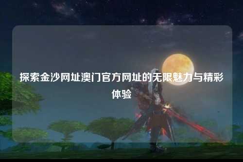 探索金沙网址澳门官方网址的无限魅力与精彩体验