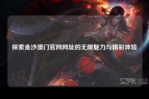 探索金沙澳门官网网址的无限魅力与精彩体验
