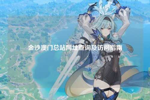 金沙澳门总站网址查询及访问指南