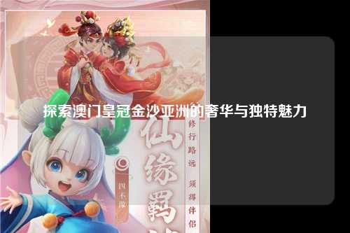 探索澳门皇冠金沙亚洲的奢华与独特魅力