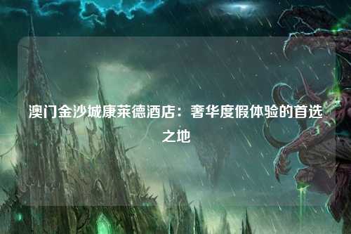 澳门金沙城康莱德酒店：奢华度假体验的首选之地