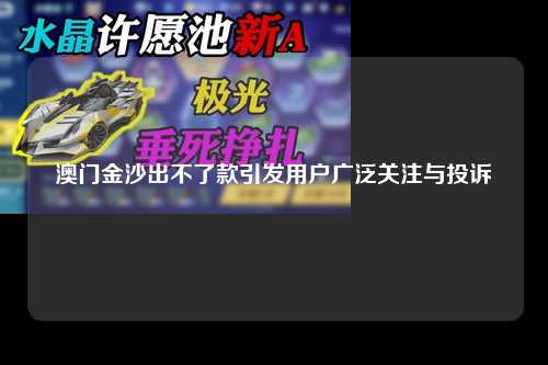 澳门金沙出不了款引发用户广泛关注与投诉
