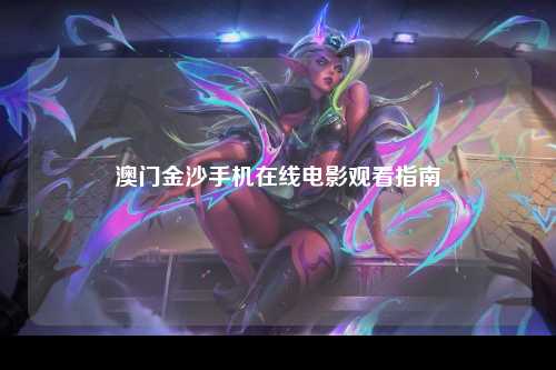 澳门金沙手机在线电影观看指南
