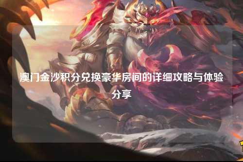 澳门金沙积分兑换豪华房间的详细攻略与体验分享