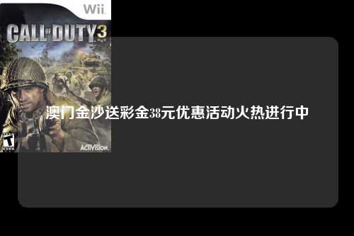 澳门金沙送彩金38元优惠活动火热进行中
