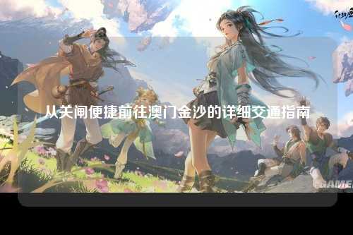 从关闸便捷前往澳门金沙的详细交通指南