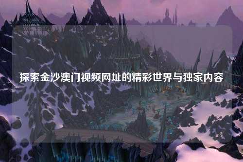 探索金沙澳门视频网址的精彩世界与独家内容