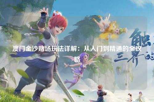 澳门金沙赌场玩法详解：从入门到精通的全攻略