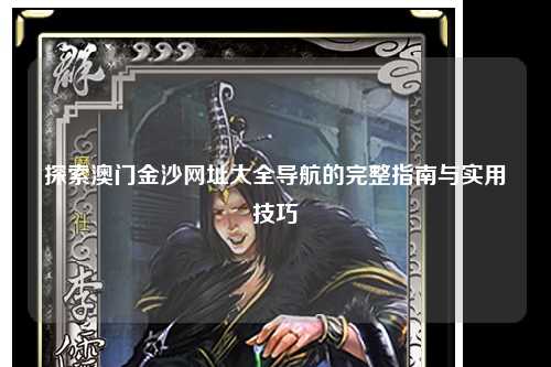 探索澳门金沙网址大全导航的完整指南与实用技巧