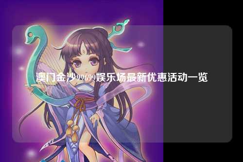澳门金沙99699娱乐场最新优惠活动一览