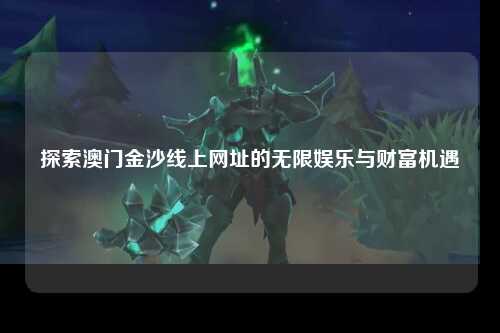 探索澳门金沙线上网址的无限娱乐与财富机遇