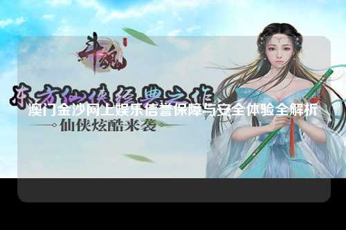 澳门金沙网上娱乐信誉保障与安全体验全解析