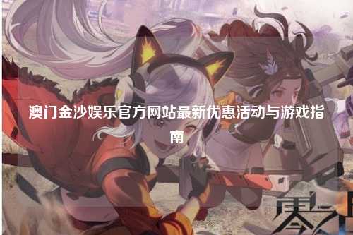 澳门金沙娱乐官方网站最新优惠活动与游戏指南