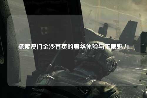 探索澳门金沙首页的奢华体验与无限魅力