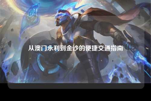 从澳门永利到金沙的便捷交通指南