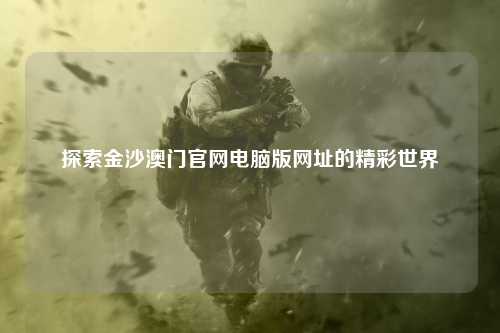 探索金沙澳门官网电脑版网址的精彩世界