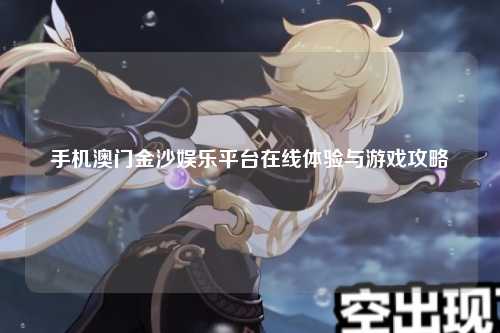 手机澳门金沙娱乐平台在线体验与游戏攻略