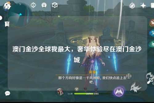 澳门金沙全球我最大，奢华体验尽在澳门金沙城
