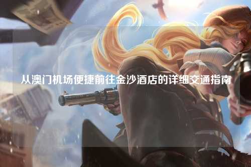 从澳门机场便捷前往金沙酒店的详细交通指南