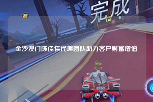 金沙澳门陈佳佳代理团队助力客户财富增值