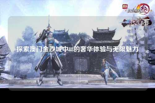 探索澳门金沙城中88的奢华体验与无限魅力