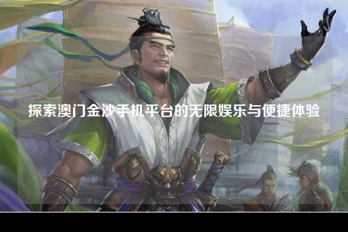探索澳门金沙手机平台的无限娱乐与便捷体验