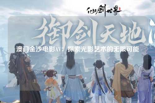 澳门金沙电影AV：探索光影艺术的无限可能