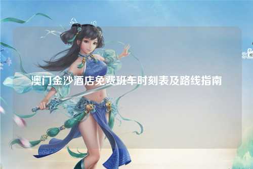 澳门金沙酒店免费班车时刻表及路线指南