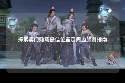 探索澳门赌场最佳位置及周边旅游指南