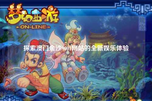 探索澳门金沙9001网站的全新娱乐体验