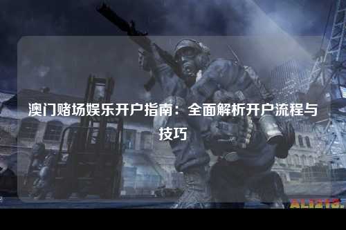 澳门赌场娱乐开户指南：全面解析开户流程与技巧