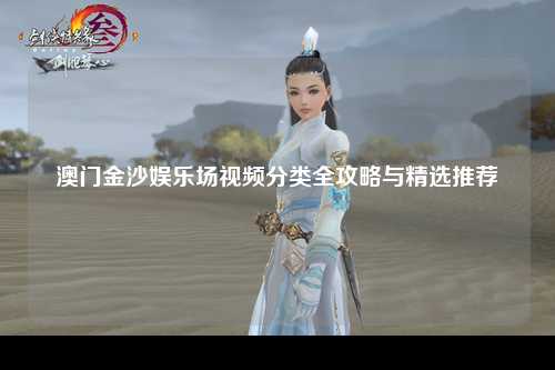 澳门金沙娱乐场视频分类全攻略与精选推荐